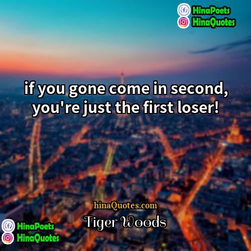 Tiger Woods Quotes | if you gone come in second, you're